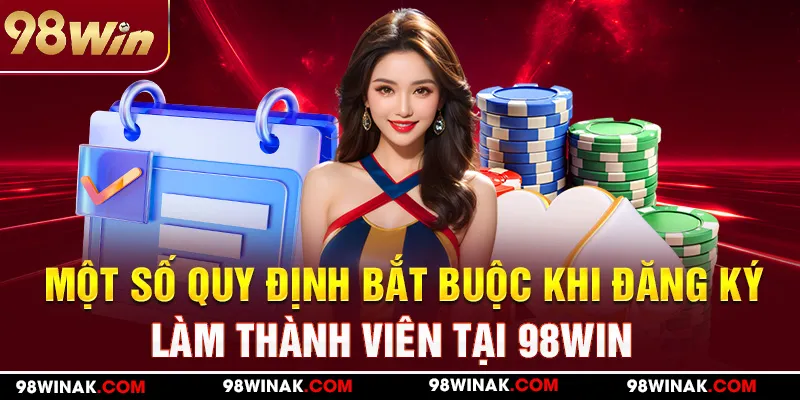 Một số quy định bắt buộc khi đăng ký thành viên tại 98WIN