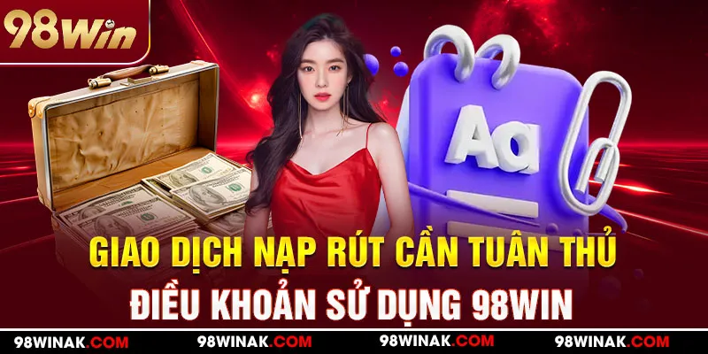 Giao dịch nạp rút cần tuân thủ điều khoản sử dụng 98WIN