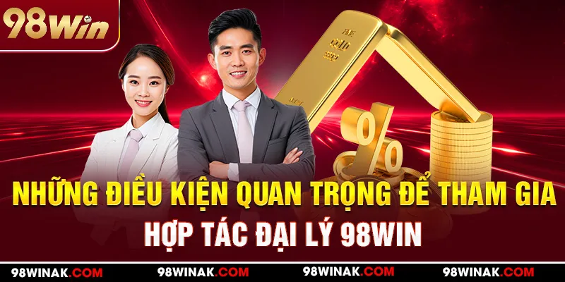 Những điều kiện quan trọng để tham gia hợp tác đại lý 98WIN