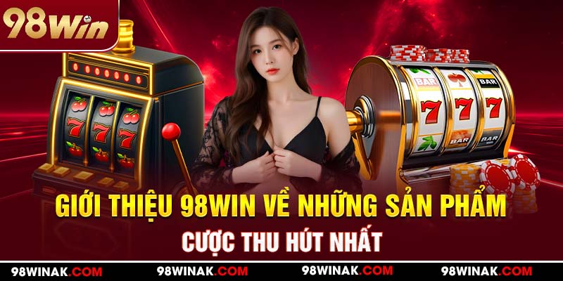 Giới thiệu 98WIN về những sản phẩm cược thu hút nhất