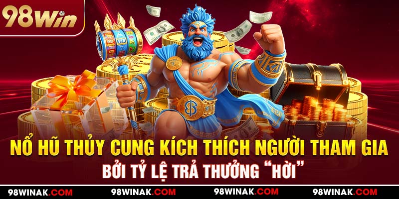 Nổ hũ thủy cung kích thích người tham gia bởi tỷ lệ trả thưởng “hời”
