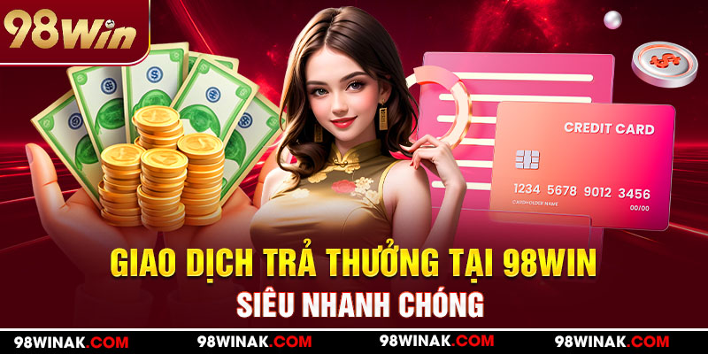 Giao dịch trả thưởng tại 98WIN siêu nhanh chóng