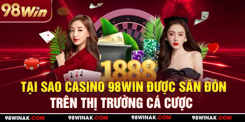 Tại sao CASINO 98WIN được săn đón trên thị trường cá cược