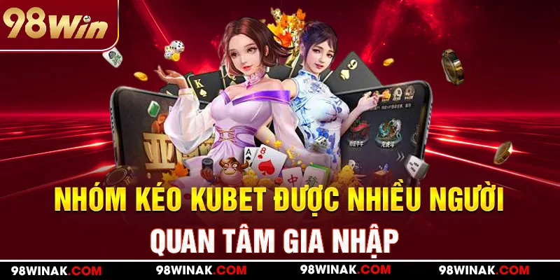 Tổng quan về nhóm kéo Kubet tại 98WIN