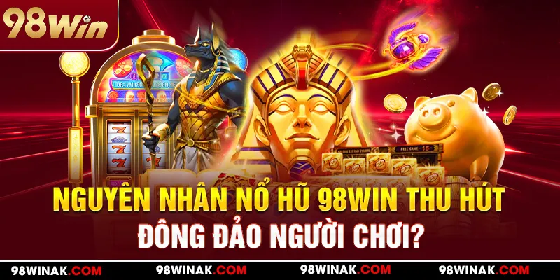 Nguyên nhân nổ hũ 98win thu hút đông đảo người chơi?